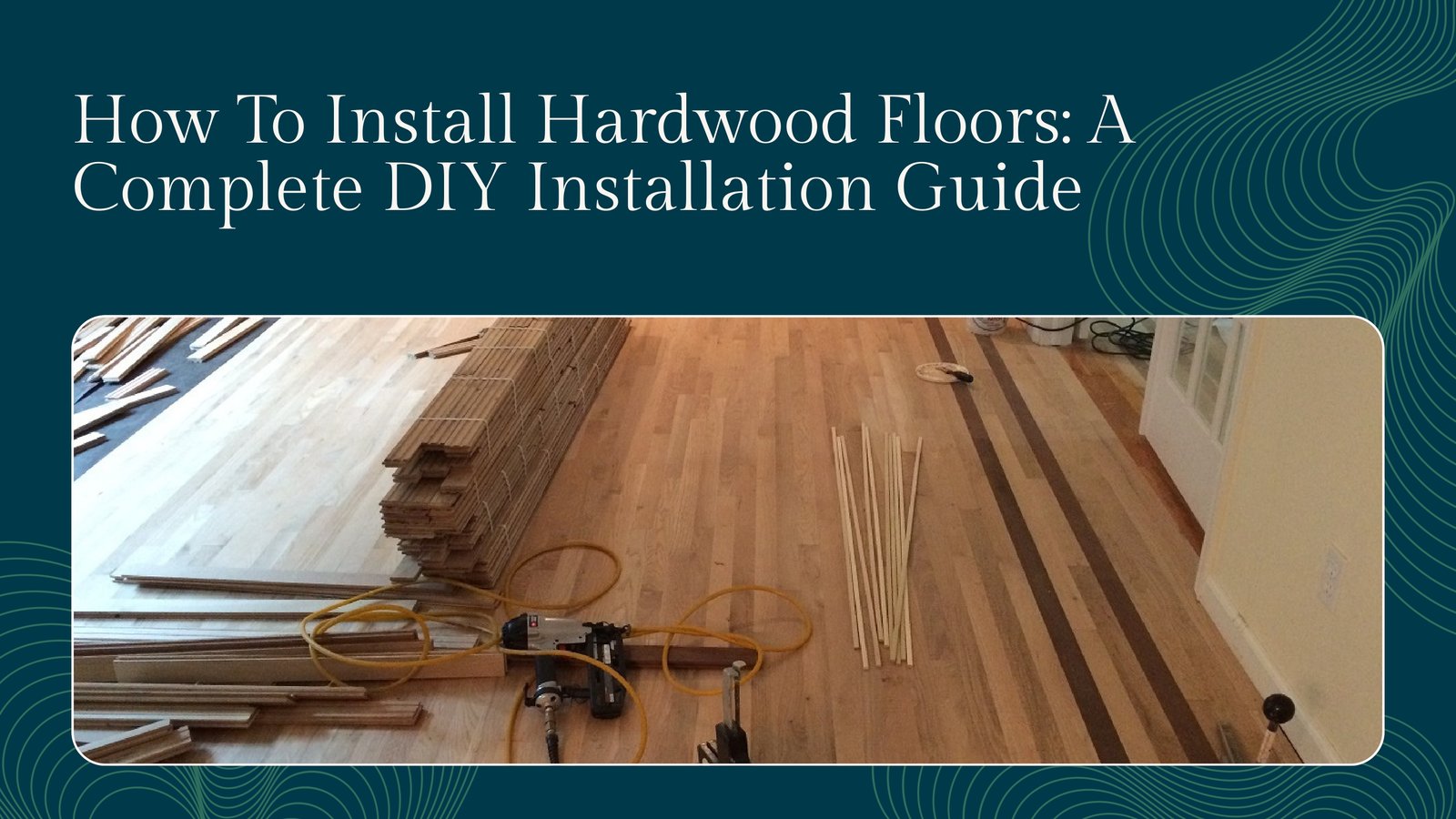 How To Install Hardwood Floors: A Complete DIY Installation Guide